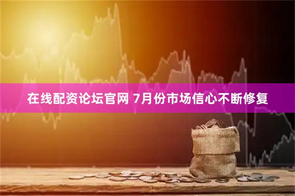 在线配资论坛官网 7月份市场信心不断修复