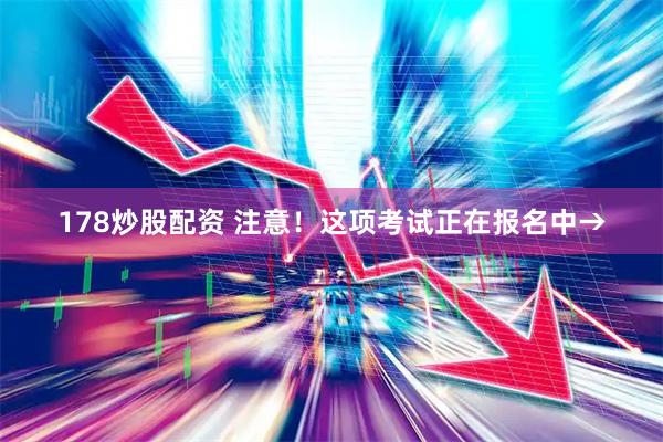 178炒股配资 注意！这项考试正在报名中→