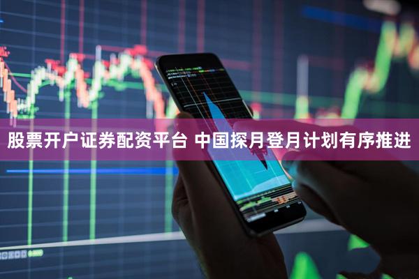 股票开户证券配资平台 中国探月登月计划有序推进